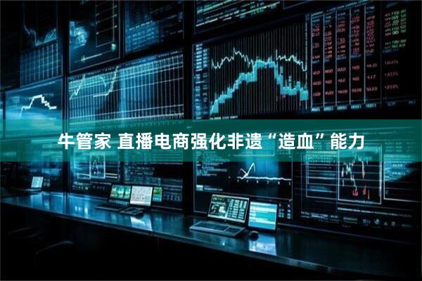 牛管家 直播电商强化非遗“造血”能力
