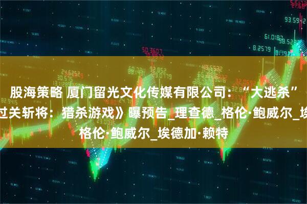 股海策略 厦门留光文化传媒有限公司：“大逃杀”真人秀!《过关斩将：猎杀游戏》曝预告_理查德_格伦·鲍威尔_埃德加·赖特