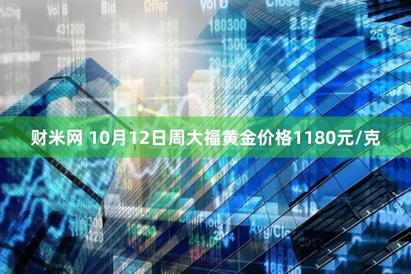 财米网 10月12日周大福黄金价格1180元/克