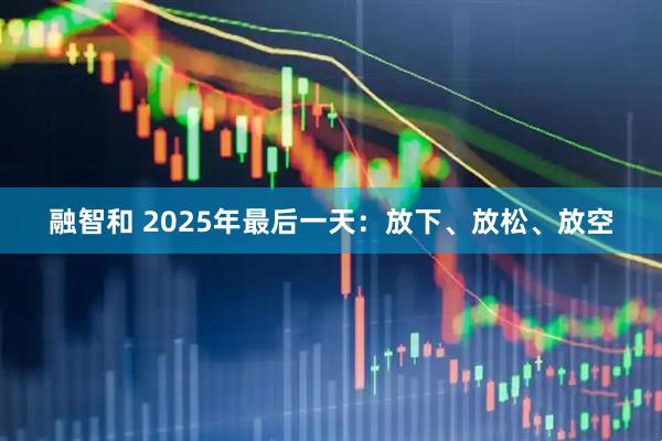 融智和 2025年最后一天：放下、放松、放空