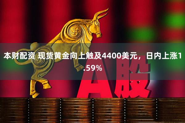 本财配资 现货黄金向上触及4400美元，日内上涨1.59%