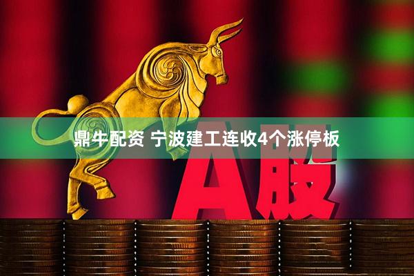 鼎牛配资 宁波建工连收4个涨停板